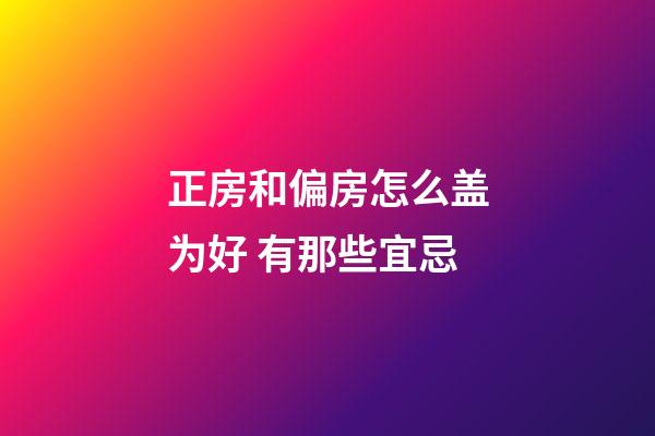 正房和偏房怎么盖为好 有那些宜忌